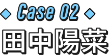 CASE02 田中陽菜