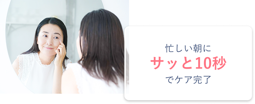 忙しい朝にサッと10秒でケア完了
