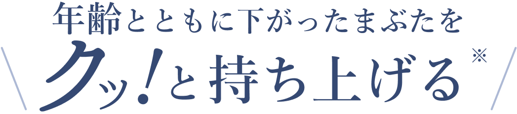 年齢とともに下がったまぶたをクッと持ち上げる