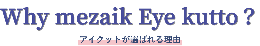 Why mezaik Eye kutto？アイクットが選ばれる理由